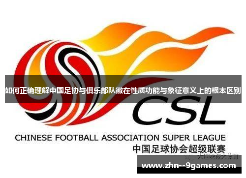 如何正确理解中国足协与俱乐部队徽在性质功能与象征意义上的根本区别 如何正确理解中国足协与俱乐部队徽在性质功能与象征意义上的根本区别