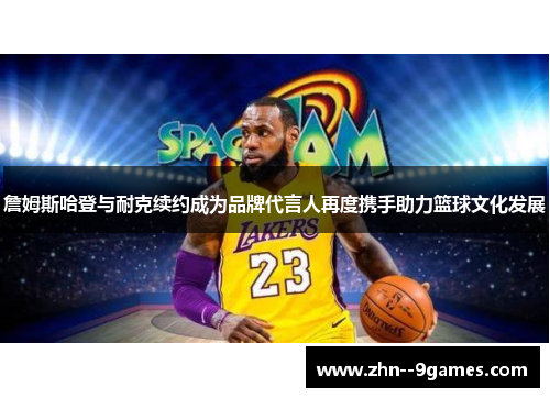 詹姆斯哈登与耐克续约成为品牌代言人再度携手助力篮球文化发展