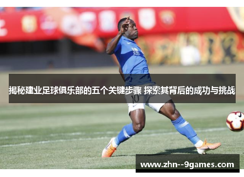 揭秘建业足球俱乐部的五个关键步骤 探索其背后的成功与挑战