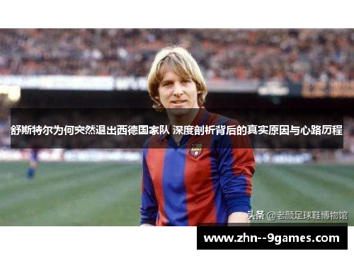 舒斯特尔为何突然退出西德国家队 深度剖析背后的真实原因与心路历程