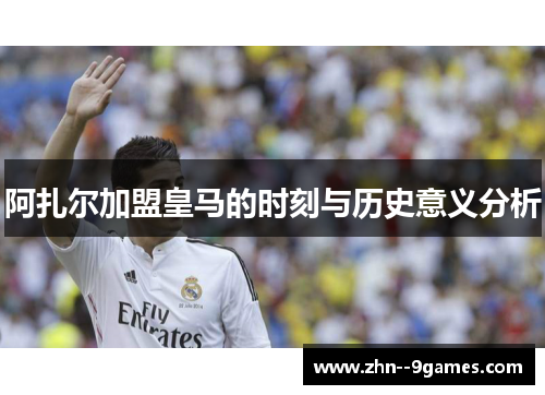 阿扎尔加盟皇马的时刻与历史意义分析