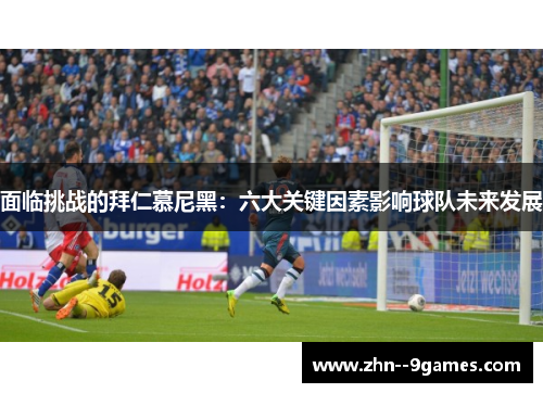面临挑战的拜仁慕尼黑：六大关键因素影响球队未来发展