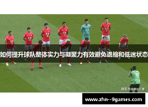 如何提升球队整体实力与凝聚力有效避免退缩和低迷状态