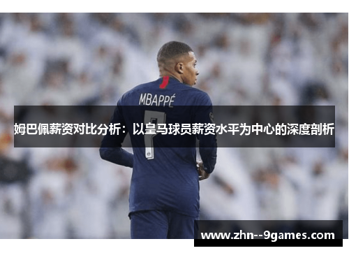 姆巴佩薪资对比分析：以皇马球员薪资水平为中心的深度剖析