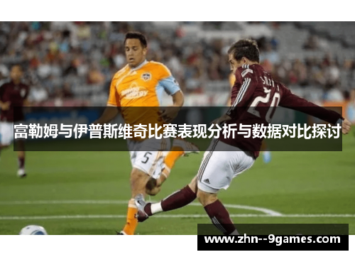 富勒姆与伊普斯维奇比赛表现分析与数据对比探讨 富勒姆与伊普斯维奇比赛表现分析与数据对比探讨