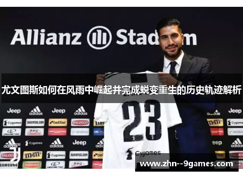尤文图斯如何在风雨中崛起并完成蜕变重生的历史轨迹解析 尤文图斯如何在风雨中崛起并完成蜕变重生的历史轨迹解析