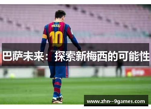 巴萨未来:探索新梅西的可能性 巴萨未来:探索新梅西的可能性