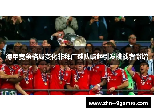 德甲竞争格局变化非拜仁球队崛起引发挑战者激增 德甲竞争格局变化非拜仁球队崛起引发挑战者激增