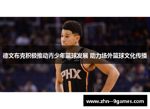 德文布克积极推动青少年篮球发展 助力场外篮球文化传播 德文布克积极推动青少年篮球发展 助力场外篮球文化传播
