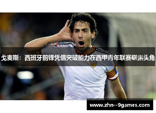 戈麦斯:西班牙前锋凭借突破能力在西甲青年联赛崭露头角 戈麦斯:西班牙前锋凭借突破能力在西甲青年联赛崭露头角