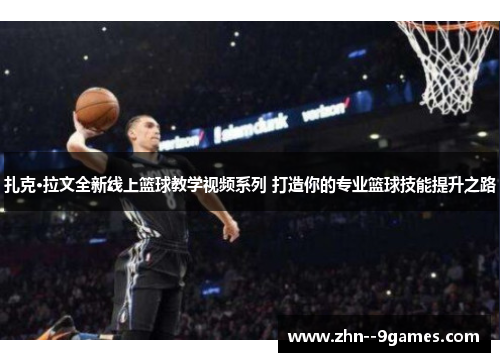 扎克·拉文全新线上篮球教学视频系列 打造你的专业篮球技能提升之路 扎克·拉文全新线上篮球教学视频系列 打造你的专业篮球技能提升之路