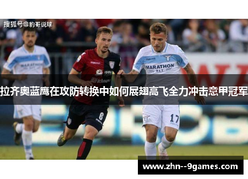 拉齐奥蓝鹰在攻防转换中如何展翅高飞全力冲击意甲冠军