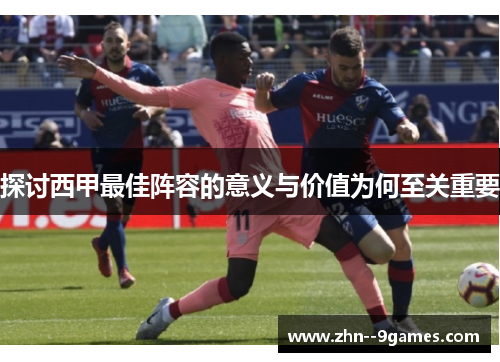 探讨西甲最佳阵容的意义与价值为何至关重要 探讨西甲最佳阵容的意义与价值为何至关重要
