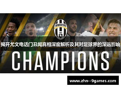 揭开尤文电话门丑闻真相深度解析及其对足球界的深远影响 揭开尤文电话门丑闻真相深度解析及其对足球界的深远影响
