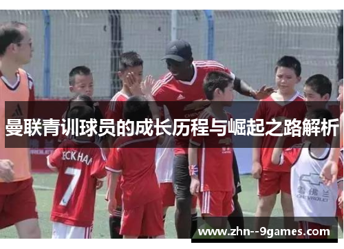 曼联青训球员的成长历程与崛起之路解析 曼联青训球员的成长历程与崛起之路解析