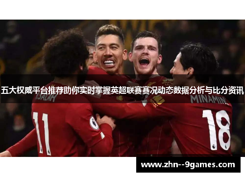 五大权威平台推荐助你实时掌握英超联赛赛况动态数据分析与比分资讯