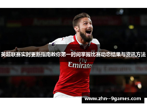 英超联赛实时更新指南教你第一时间掌握比赛动态结果与资讯方法 英超联赛实时更新指南教你第一时间掌握比赛动态结果与资讯方法