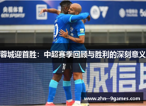 蓉城迎首胜:中超赛季回顾与胜利的深刻意义 蓉城迎首胜:中超赛季回顾与胜利的深刻意义