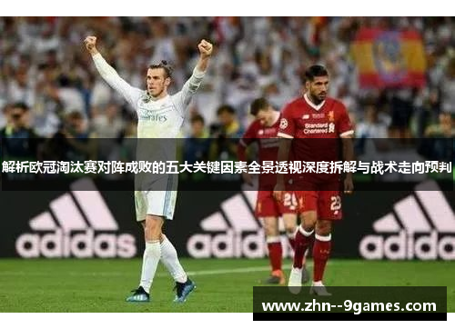 解析欧冠淘汰赛对阵成败的五大关键因素全景透视深度拆解与战术走向预判 解析欧冠淘汰赛对阵成败的五大关键因素全景透视深度拆解与战术走向预判