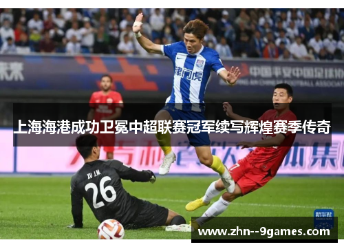 上海海港成功卫冕中超联赛冠军续写辉煌赛季传奇