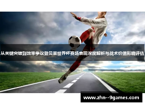 从关键突破到效率争议登贝莱世界杯赛场表现深度解析与战术价值影响评估