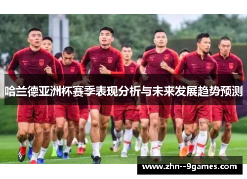 哈兰德亚洲杯赛季表现分析与未来发展趋势预测 哈兰德亚洲杯赛季表现分析与未来发展趋势预测