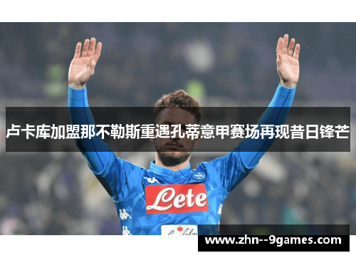 卢卡库加盟那不勒斯重遇孔蒂意甲赛场再现昔日锋芒 卢卡库加盟那不勒斯重遇孔蒂意甲赛场再现昔日锋芒