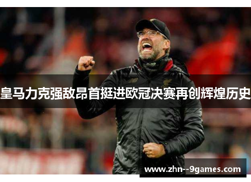 皇马力克强敌昂首挺进欧冠决赛再创辉煌历史