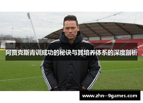 阿贾克斯青训成功的秘诀与其培养体系的深度剖析 阿贾克斯青训成功的秘诀与其培养体系的深度剖析