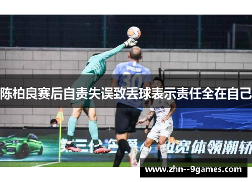 陈柏良赛后自责失误致丢球表示责任全在自己 陈柏良赛后自责失误致丢球表示责任全在自己