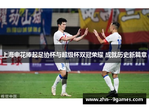 上海申花捧起足协杯与超级杯双冠荣耀 成就历史新篇章 上海申花捧起足协杯与超级杯双冠荣耀 成就历史新篇章