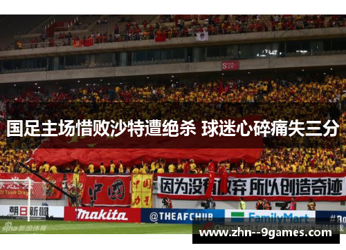 国足主场惜败沙特遭绝杀 球迷心碎痛失三分 国足主场惜败沙特遭绝杀 球迷心碎痛失三分
