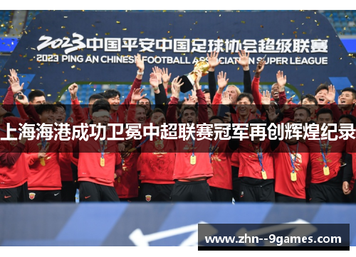 上海海港成功卫冕中超联赛冠军再创辉煌纪录